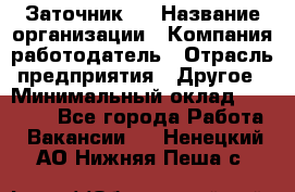 Заточник 4 › Название организации ­ Компания-работодатель › Отрасль предприятия ­ Другое › Минимальный оклад ­ 20 000 - Все города Работа » Вакансии   . Ненецкий АО,Нижняя Пеша с.